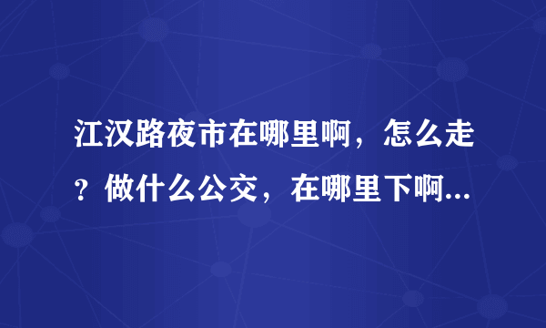 江汉路夜市在哪里啊，怎么走？做什么公交，在哪里下啊。然后怎么走啊。。。