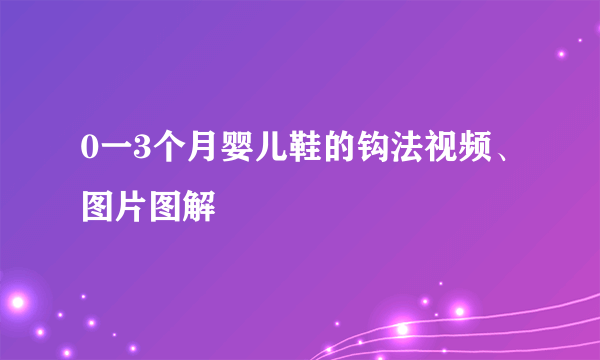 0一3个月婴儿鞋的钩法视频、图片图解