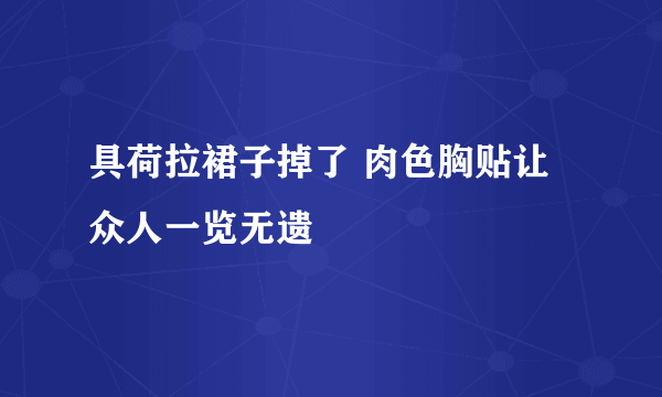 具荷拉裙子掉了 肉色胸贴让众人一览无遗