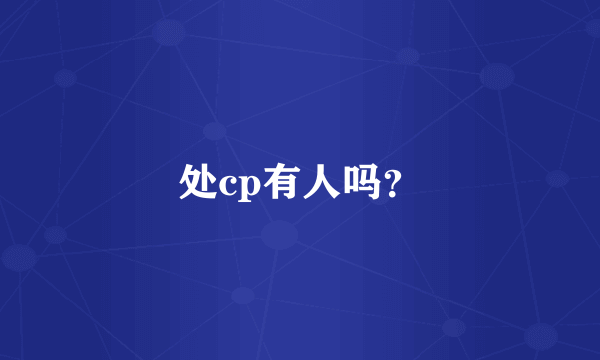 处cp有人吗？