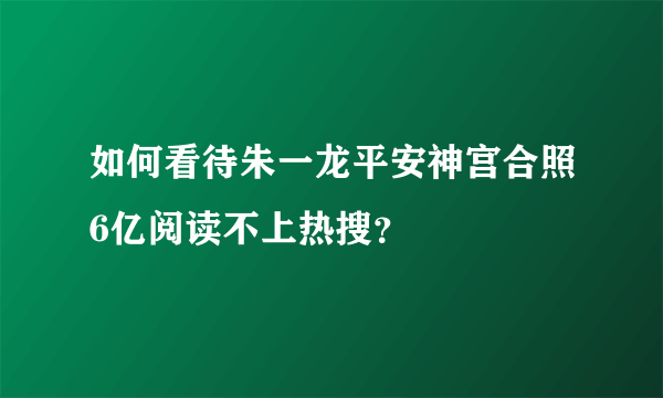 如何看待朱一龙平安神宫合照6亿阅读不上热搜？