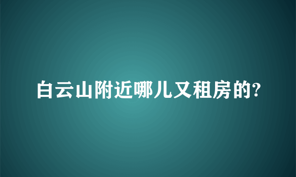 白云山附近哪儿又租房的?