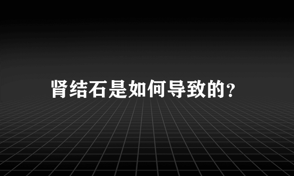 肾结石是如何导致的？