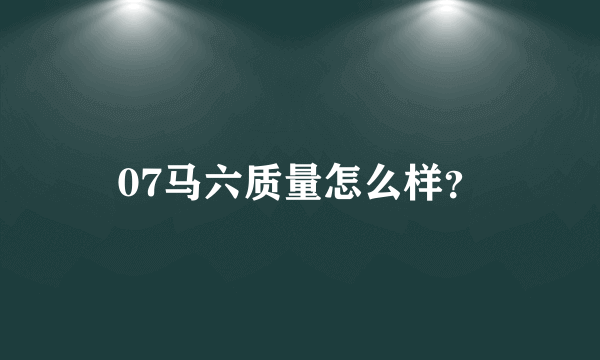 07马六质量怎么样？