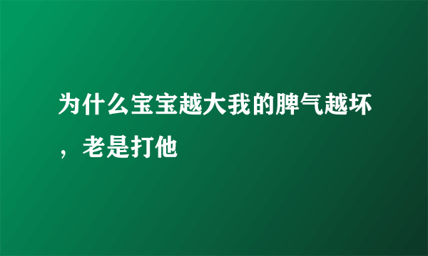 为什么宝宝越大我的脾气越坏，老是打他