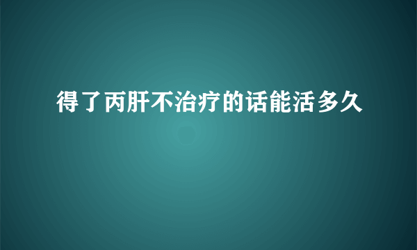 得了丙肝不治疗的话能活多久