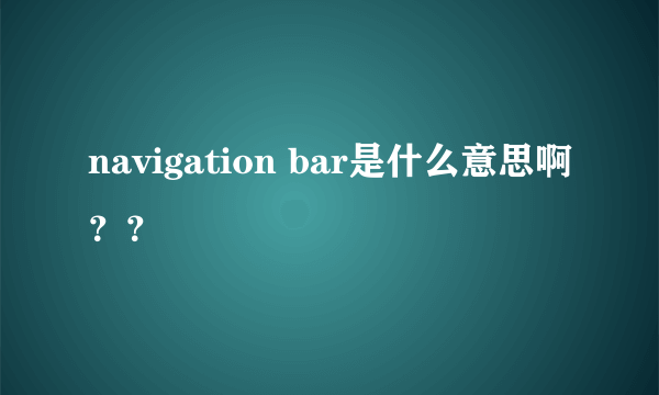 navigation bar是什么意思啊？？