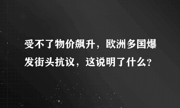 受不了物价飙升，欧洲多国爆发街头抗议，这说明了什么？