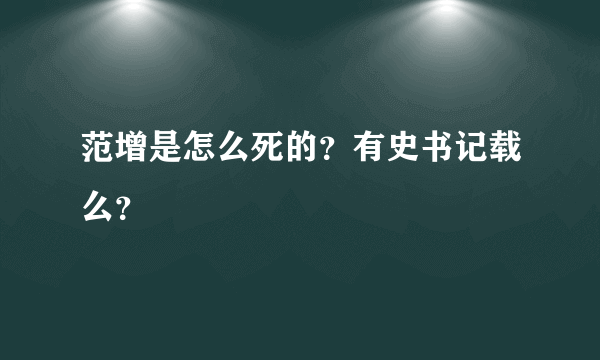 范增是怎么死的？有史书记载么？