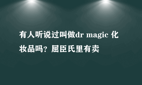 有人听说过叫做dr magic 化妆品吗？屈臣氏里有卖