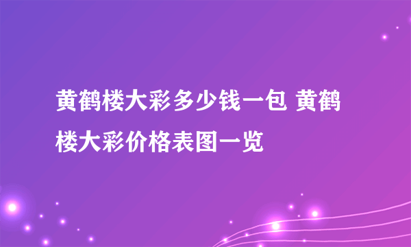 黄鹤楼大彩多少钱一包 黄鹤楼大彩价格表图一览