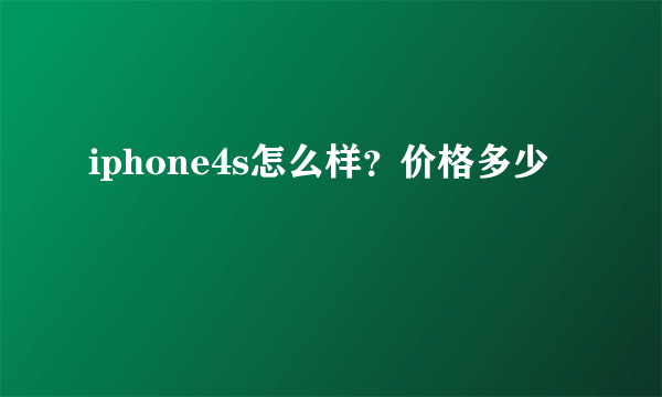 iphone4s怎么样？价格多少