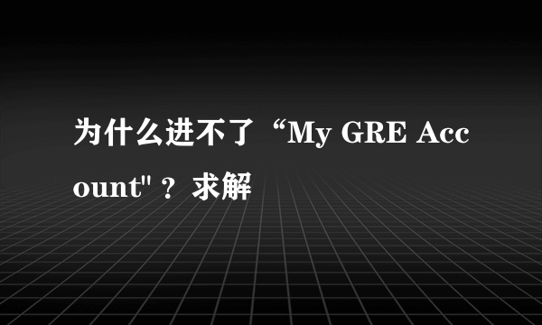 为什么进不了“My GRE Account