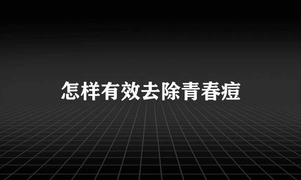 怎样有效去除青春痘