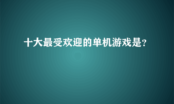 十大最受欢迎的单机游戏是？