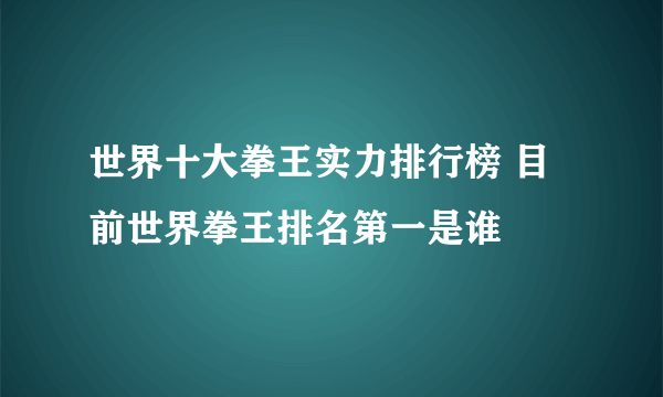 世界十大拳王实力排行榜 目前世界拳王排名第一是谁