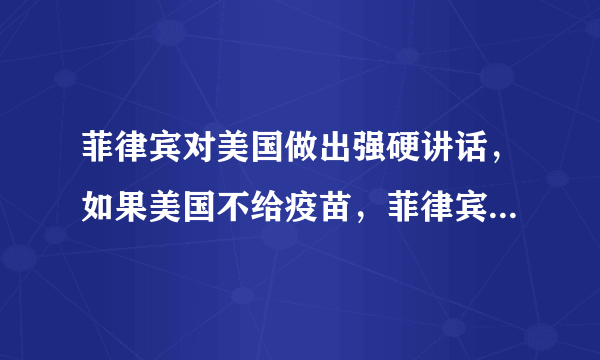 菲律宾对美国做出强硬讲话，如果美国不给疫苗，菲律宾就要做什么？