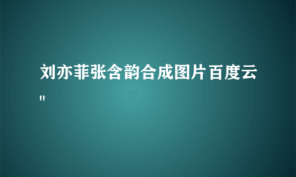 刘亦菲张含韵合成图片百度云