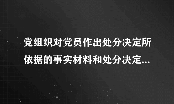 党组织对党员作出处分决定所依据的事实材料和处分决定什么同本人见面