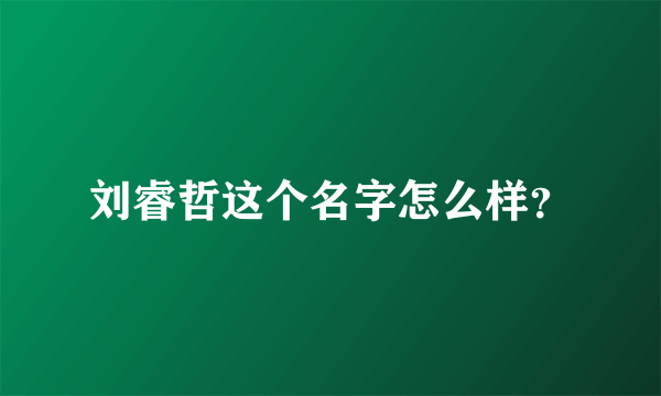 刘睿哲这个名字怎么样？