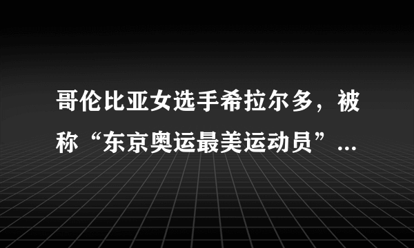 哥伦比亚女选手希拉尔多，被称“东京奥运最美运动员”你怎么看？