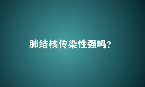 肺结核传染性强吗？