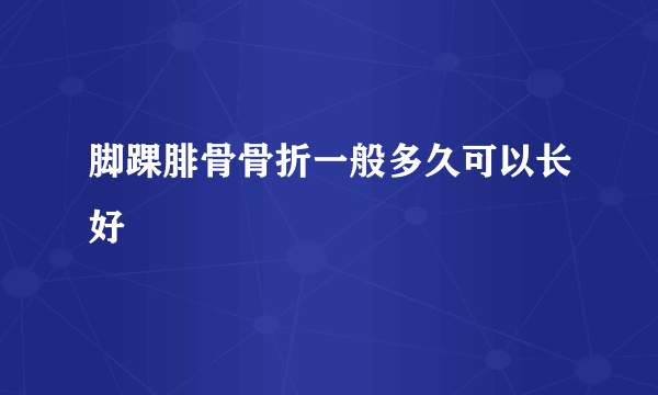 脚踝腓骨骨折一般多久可以长好