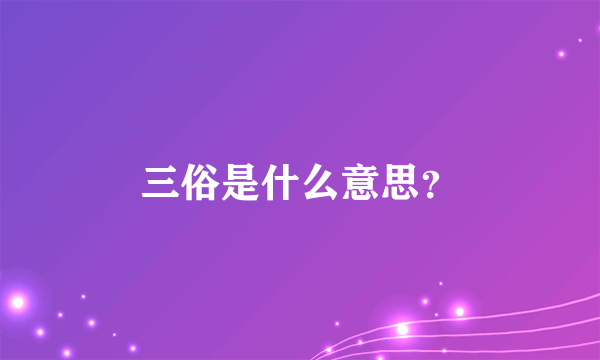 三俗是什么意思？