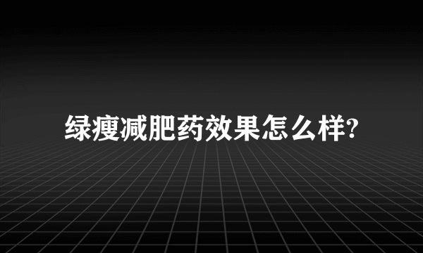 绿瘦减肥药效果怎么样?