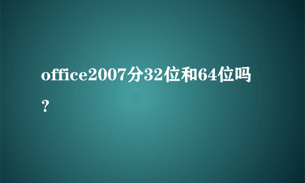 office2007分32位和64位吗？