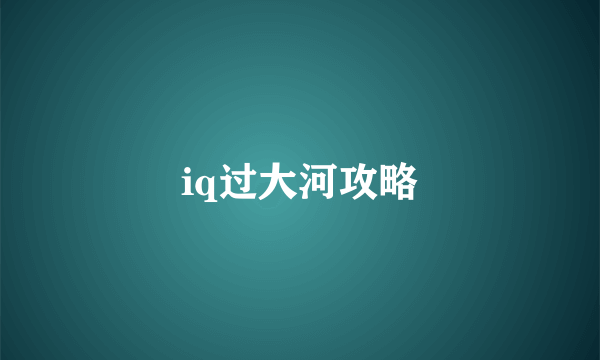 iq过大河攻略