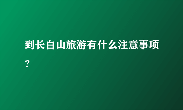 到长白山旅游有什么注意事项？