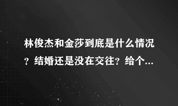 林俊杰和金莎到底是什么情况？结婚还是没在交往？给个清楚点的答案吧