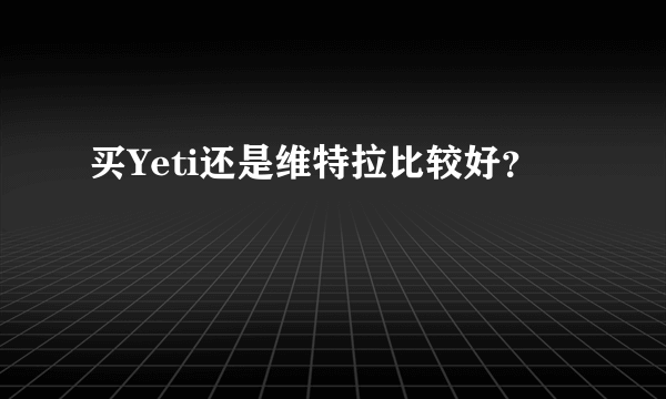 买Yeti还是维特拉比较好？