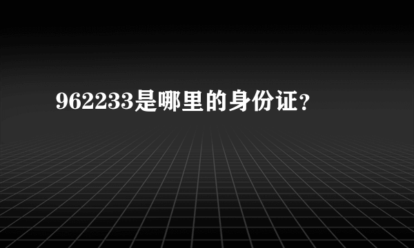 962233是哪里的身份证？