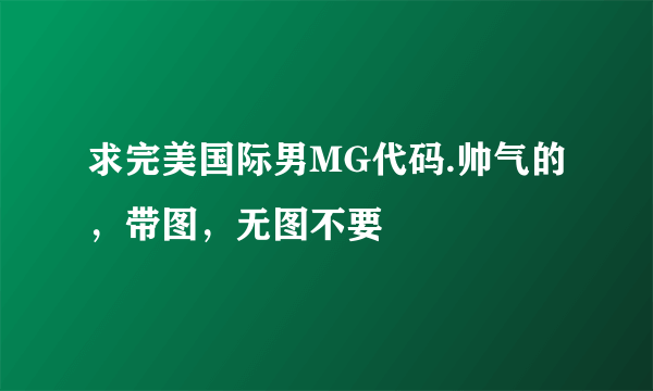 求完美国际男MG代码.帅气的，带图，无图不要