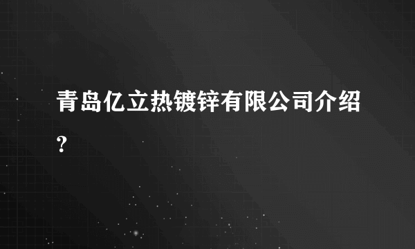 青岛亿立热镀锌有限公司介绍？