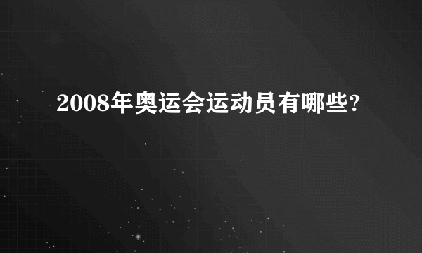 2008年奥运会运动员有哪些?