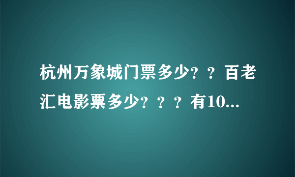 杭州万象城门票多少？？百老汇电影票多少？？？有100分！！