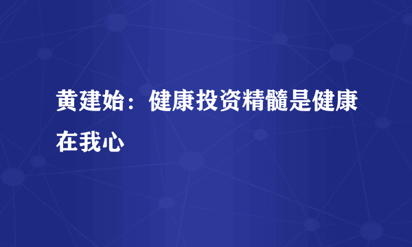 黄建始：健康投资精髓是健康在我心