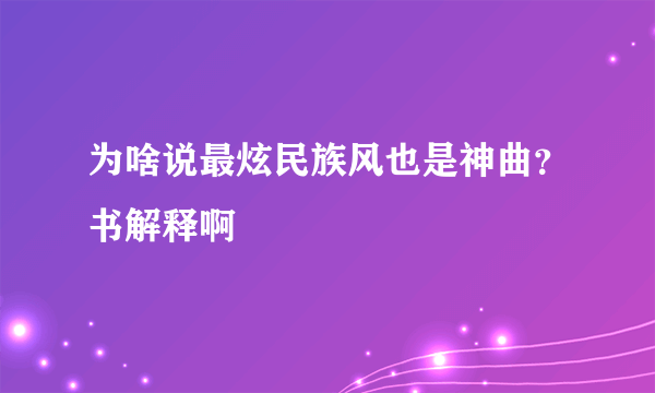 为啥说最炫民族风也是神曲？书解释啊