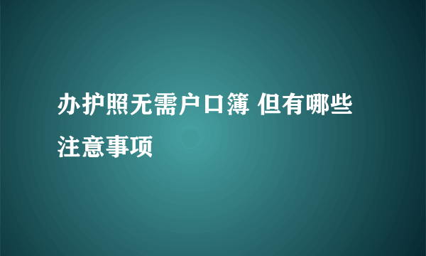 办护照无需户口簿 但有哪些注意事项