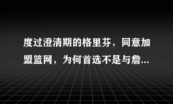 度过澄清期的格里芬，同意加盟篮网，为何首选不是与詹姆斯联手？