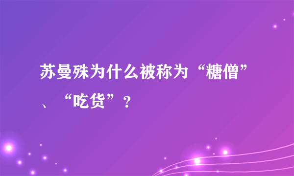 苏曼殊为什么被称为“糖僧”、“吃货”？