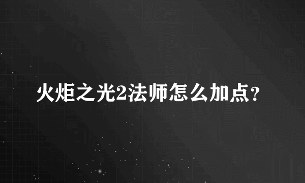 火炬之光2法师怎么加点？