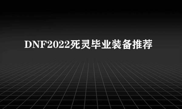 DNF2022死灵毕业装备推荐