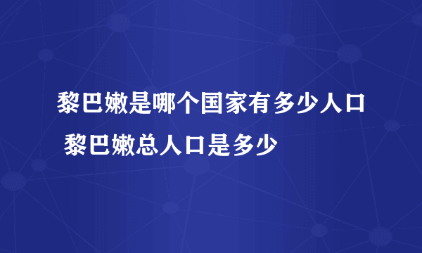 黎巴嫩是哪个国家有多少人口 黎巴嫩总人口是多少