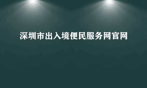 深圳市出入境便民服务网官网