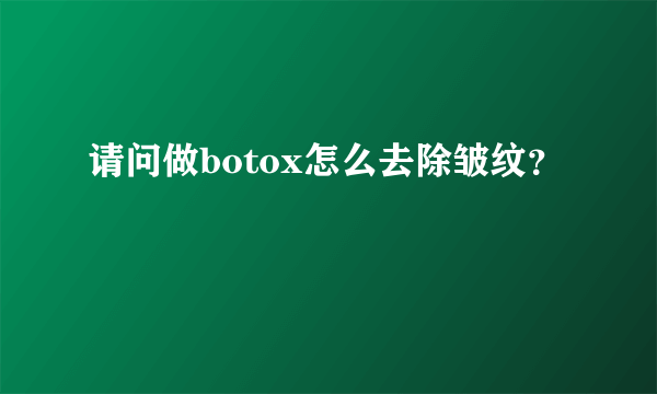 请问做botox怎么去除皱纹？