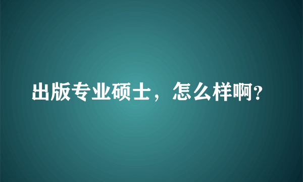 出版专业硕士，怎么样啊？